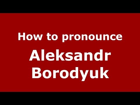 How to pronounce Aleksandr Borodyuk (Russian/Russia)  - PronounceNames.com
