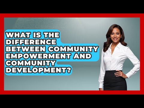What Is the Difference Between Community Empowerment and Community Development?