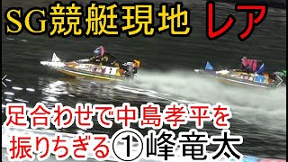【SG競艇現地レア】足合わせで中島孝平を振りちぎる「峰竜太」など等