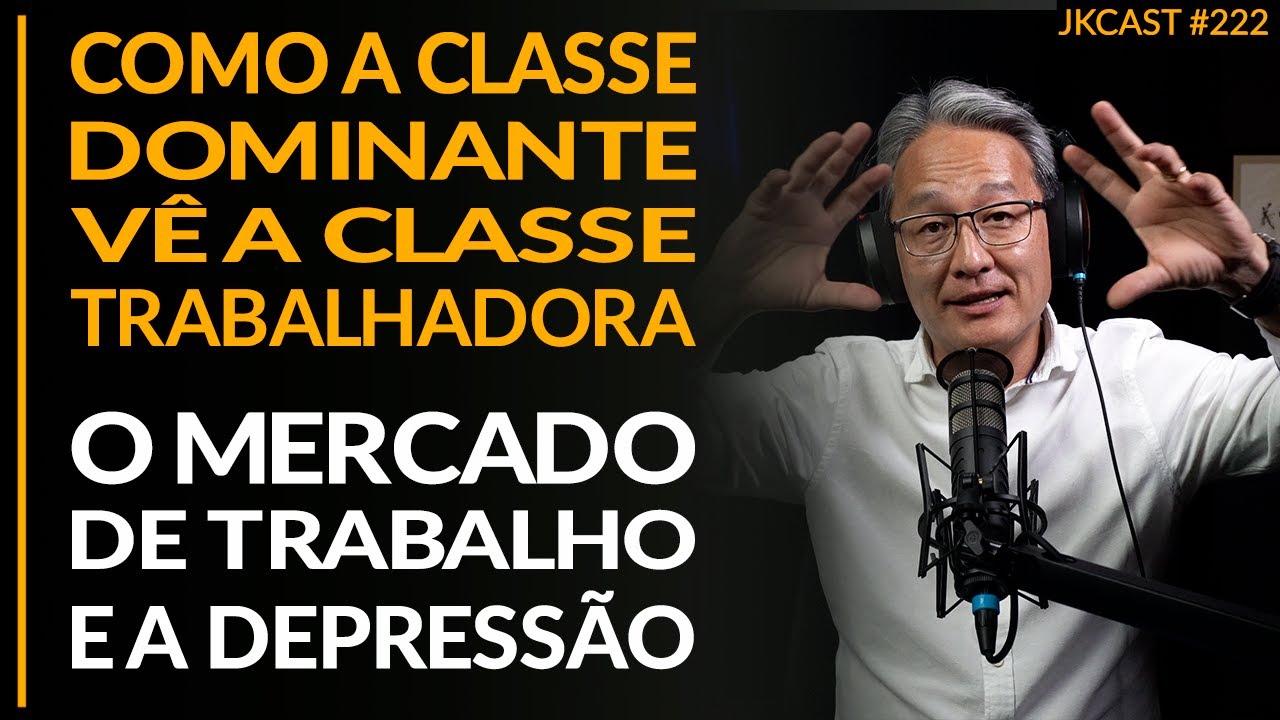 Como a Classe Dominante vê os Trabalhadores, Mercado de Trabalho e Depressão - JK Cast #222