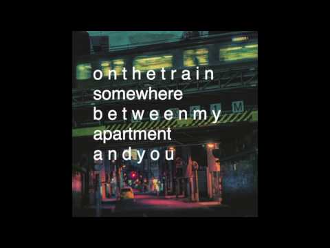 Video thumbnail for On the train somewhere between my apartment and you