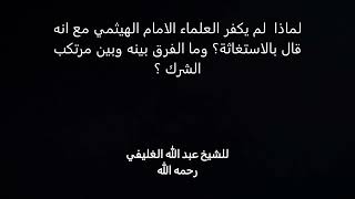 صورة لماذا  لم يكفر العلماء الامام الهيثمي مع انه قال بالاستغاثة؟ وما الفرق بينه وبين مرتكب الشرك ؟