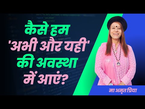 कैसे हम 'अभी और यही' की अवस्था में  आएं? !!