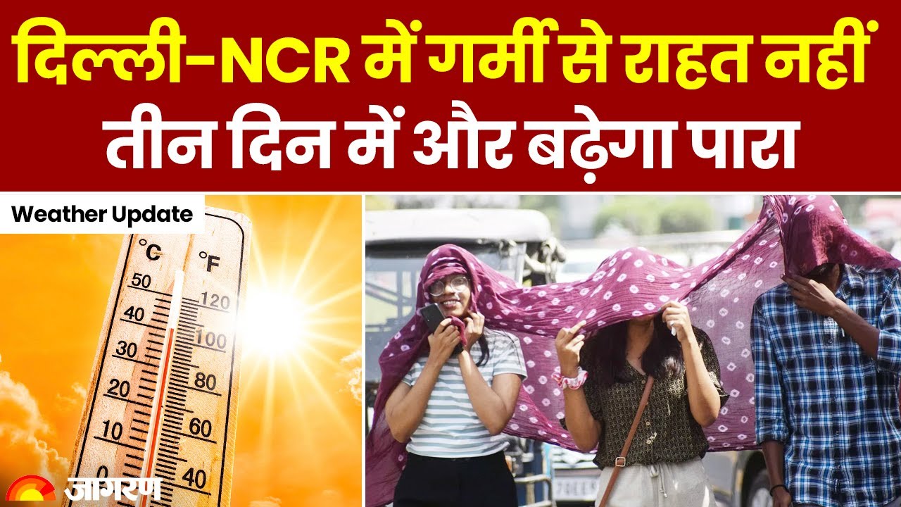 Weather Update: Delhi NCR में गर्मी से राहत नहीं, तीन दिन में और बढ़ेगा पारा 