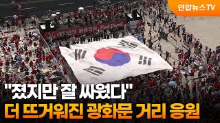 "졌지만 잘 싸웠다"…더 뜨거워진 광화문 거리 응원 / 연합뉴스TV (YonhapnewsTV)