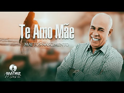 Te Amo Mãe - Mattos Nascimento