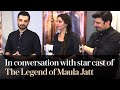 The Legend Of Maula Jatt Fawad Mahira And Hamza Spill The Beans On Making Of The 1979 Classic