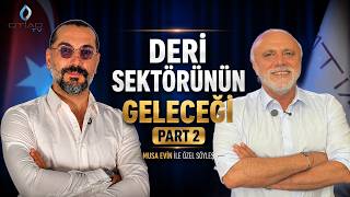Deri Sektörünün Geleceği: Sorunlar, Fırsatlar ve Yeni Dönem | Musa Evin PART 2