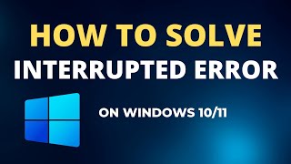 How to Solve Interrupted Error Windows 10/11
