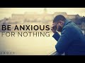 BE ANXIOUS FOR NOTHING Overcoming Anxiety Worry Inspirational Motivational Video