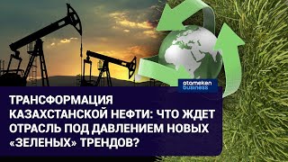 Трансформация казахстанской нефти: Что ждет отрасль под давлением новых «зеленых» трендов?