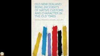 Old New Zealand: Being Incidents of Native Customs and Character in the Old Times