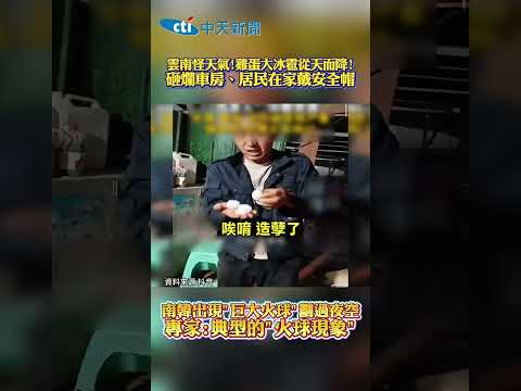 雲南怪天氣!雞蛋大冰雹從天而降! 砸爛車房、居民在家戴安全帽 南韓出現&middot;巨大火球-劃過夜空 專家:典型的&ldquo;火球現象&rdquo;