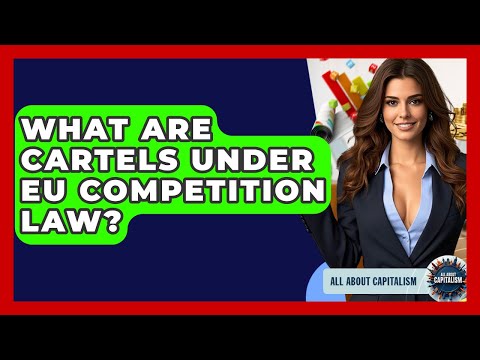What Are Cartels Under EU Competition Law? - All About Capitalism