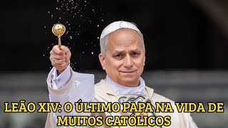 LEÃO XIV: O ÚLTIMO PAPA NA VIDA DE MUITOS CATÓLICOS