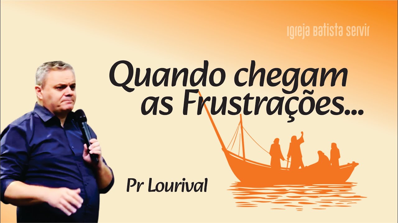 🟠 QUANDO CHEGAM AS FRUSTAÇÕES... | PR LOURIVAL | IGREJA BATISTA SERVIR