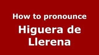 How to pronounce Higuera De Llerena
