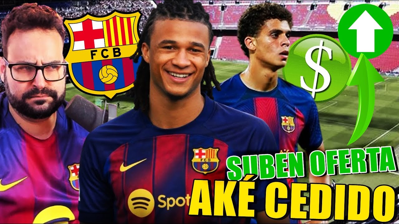 🚨¡AKÉ CEDIDO al BARÇA! GANA FUERZA... - BARÇA SUBE OFERTA por HAZMA ABDELKARIM