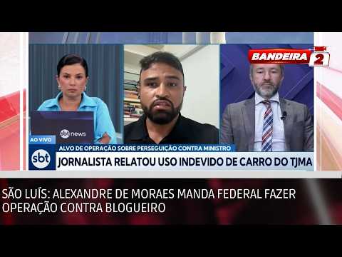 São Luís: Alexandre de Moraes manda Federal fazer operação contra blogueiro | BANDEIRA 2
