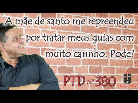 PTD nº 380 - A mãe de santo me repreendeu por tratar meus guias com muito carinho. Pode?