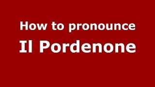How to pronounce Il Pordenone