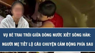 Vụ bé trai trôi giữa dòng nước xiết sông Hàn: Người mẹ tiết lộ câu chuyện cảm động phía sau