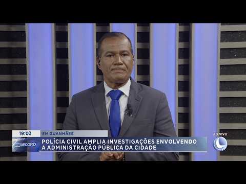 Polícia Civil amplia investigação sobre administração pública em Guanhães.