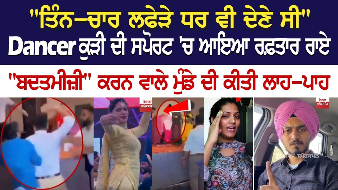 "ਤਿੰਨ-ਚਾਰ ਲਫੇੜੇ ਧਰ ਵੀ ਦੇਣੇ ਸੀ", Dancer ਕੁੜੀ ਦੀ ਸਪੋਰਟ 'ਚ ਆਇਆ ਰਫ਼ਤਾਰ ਰਾਏ "ਤਿੰਨ-ਚਾਰ ਲਫੇੜੇ ਧਰ ਵੀ ਦੇਣੇ ਸੀ", Dancer ਕੁੜੀ ਦੀ ਸਪੋਰਟ 'ਚ ਆਇਆ ਰਫ਼ਤਾਰ ਰਾਏ