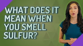 What does it mean when you smell sulfur?
