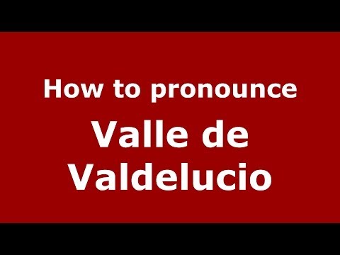 How to pronounce Valle de Valdelucio (Spanish/Spain) - PronounceNames.com