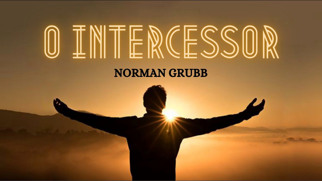 O Intercessor - Norman Grubb