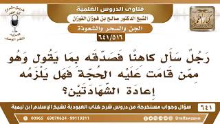 [516 /641] رجل سأل كاهنا فصدقه بما يقول، فهل يلزمه إعادة الشهادتين؟ الشيخ صالح الفوزان image