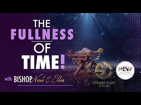 The Fullness Of Time | ServantClass Sessions with Bishop Neil C. Ellis