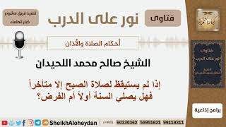 صورة إذا لم يستيقظ لصلاة الصبح إلا متأخراً فهل يصلي السنة أولاً  أم الفرض؟  اللحيدان - مشروع كبار العلماء