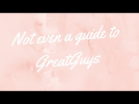 Not even a guide to GreatGuys (feat. me fangirling for 19 minutes straight)