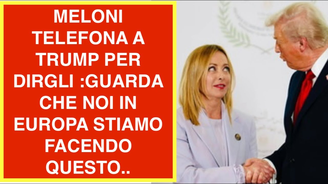 MELONI TELEFONA A TRUMP PER DIRGLI :GUARDA CHE NOI IN EUROPA STIAMO FACENDO QUESTO..