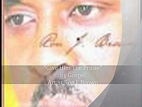 Gospel Artist Ron J. Brown- GIVE HIM THE PRAISE