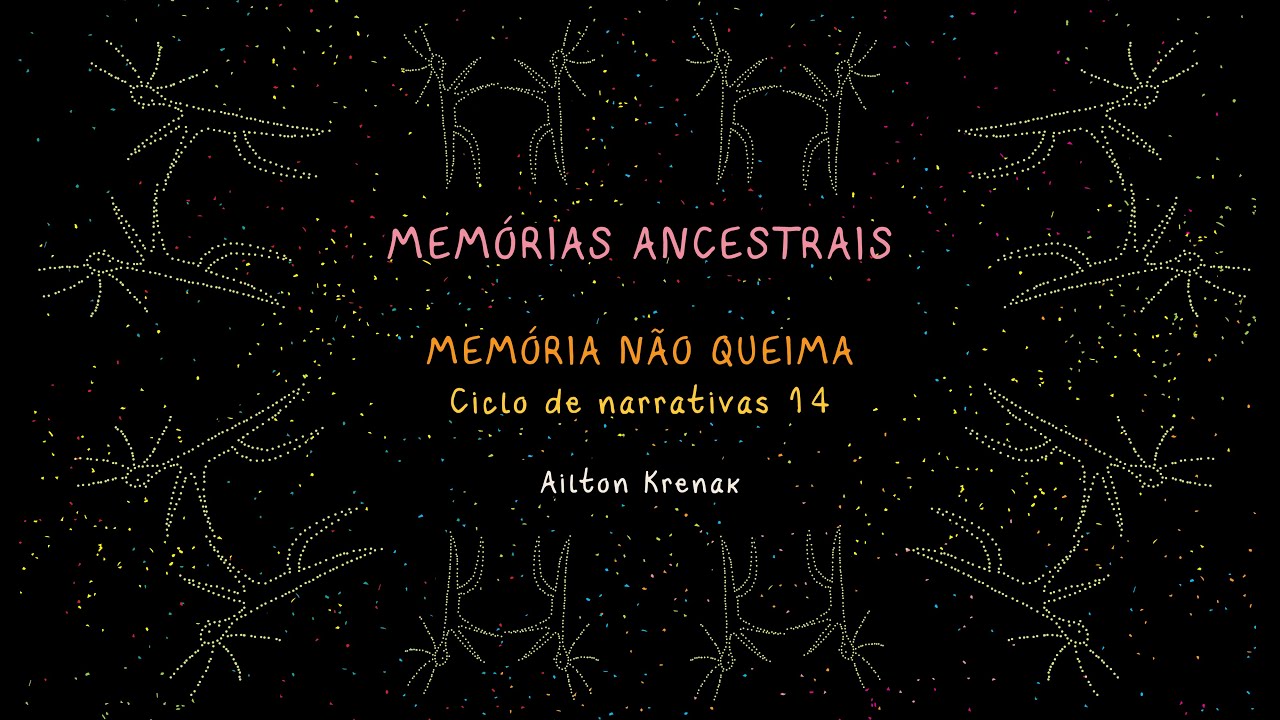 14 - MEMÓRIAS ANCESTRAIS - Memória não queima - Ailton Krenak