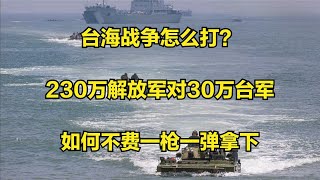 台海战争怎么打？230万解放军对30万台军，如何不费一枪一弹拿下