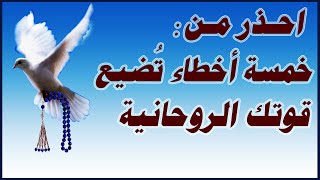 احذر من خمسة أخطاء تضيع القوى الروحانية التي معك