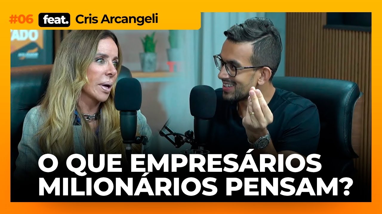 O que empresários milionários pensam I Podacelerar #06 Cris Arcangeli