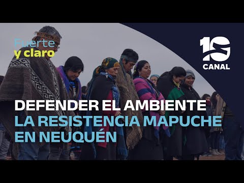 La comunidad mapuche de Neuquén y su lucha en defensa del ambiente | Fuerte y Claro