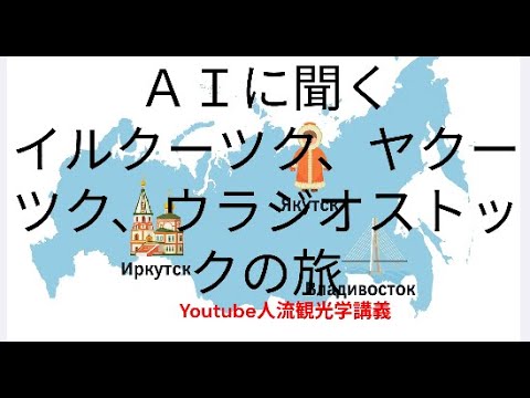 観光政策学科 ＡＩに聞く、イルクーツク、ヤクーツク、ウラジオストックの旅　プラス1996年ハバロフスク、サハリンの旅の記録　Youtube人流観光学講義