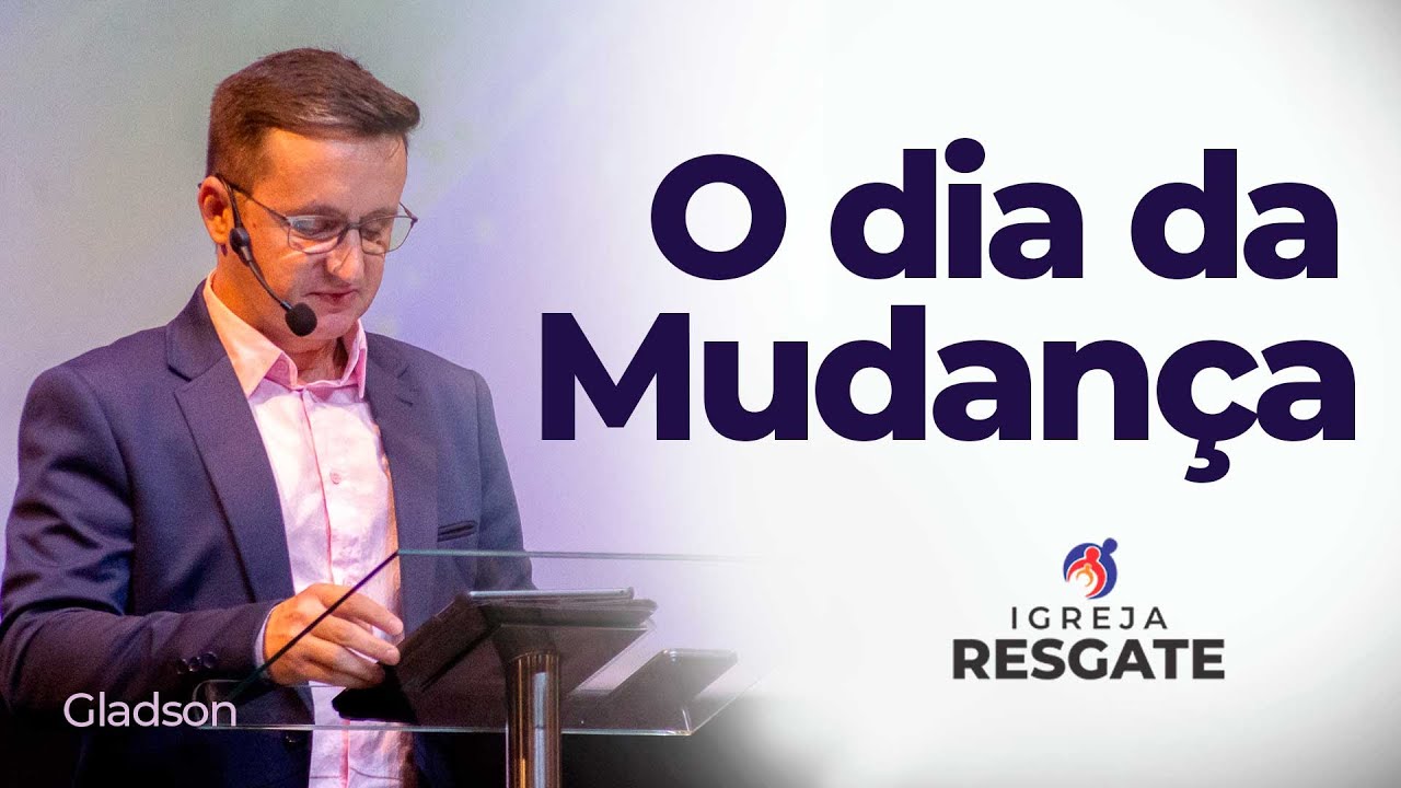 O dia da mudança. | Igreja Resgate | Gladson