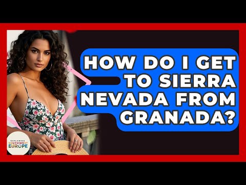 How Do I Get To Sierra Nevada From Granada? - Exploring Southwest Europe