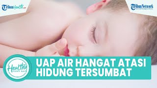 Tak Perlu Khawatir, Hidung Bayi Tersumbat Bisa Diatasi dengan Mudah: Gunakan Uap Air Hangat