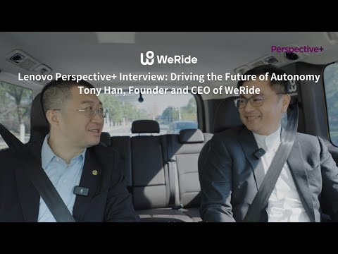 Lenovo Perspective+ Interview: Driving the Future of Autonomy - Tony Han, Founder and CEO of WeRide