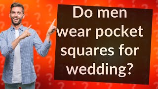 Do men wear pocket squares for wedding?