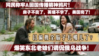 网民称牢A回国贩卖精神鸦片！房子不卖了，英语不学了，美国完了！爆笑东北老娘们调侃俄乌战争！以偏概全脑子长哪儿了？
