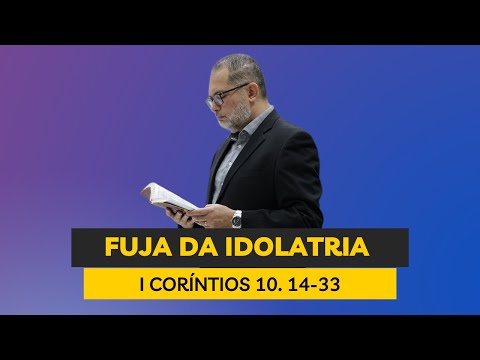 FUJA DA IDOLATRIA. I CORÍNTIOS 10.14-33. Pregação Pr Carlos Murtha
